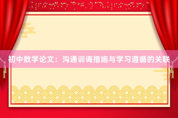 初中数学论文：沟通训诲措施与学习遵循的关联