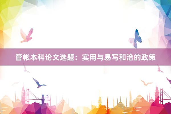 管帐本科论文选题：实用与易写和洽的政策